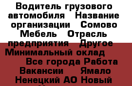 Водитель грузового автомобиля › Название организации ­ Сомово-Мебель › Отрасль предприятия ­ Другое › Минимальный оклад ­ 15 000 - Все города Работа » Вакансии   . Ямало-Ненецкий АО,Новый Уренгой г.